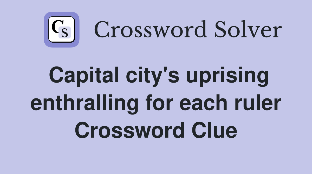 Capital city's uprising enthralling for each ruler Crossword Clue